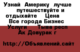   Узнай  Америку  лучше....путешествуйте и отдыхайте  › Цена ­ 1 - Все города Бизнес » Услуги   . Тыва респ.,Ак-Довурак г.